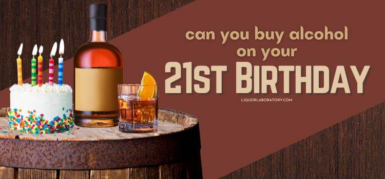 Can You Buy Alcohol on Your 21st Birthday