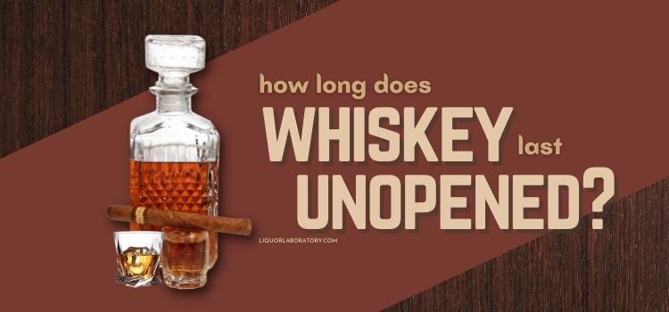 How Long Does Whiskey Last Unopened 1