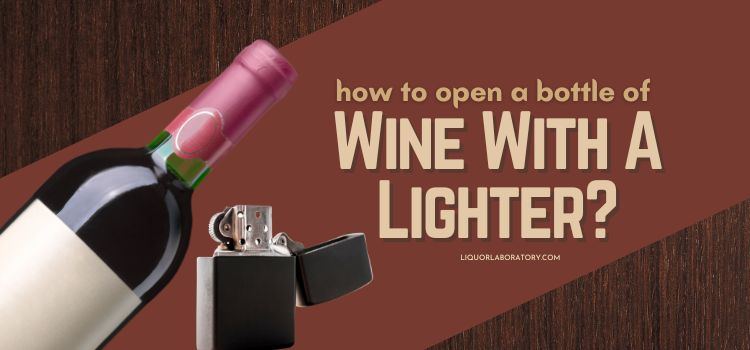 How To Open A Bottle Of Wine With A Lighter