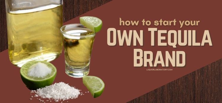 How To Start Your Own Tequila Brand