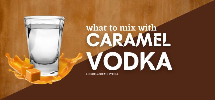What to Mix With Caramel Vodka